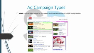 Ad Campaign Types
• Video: TrueView video ads run on YouTube and across the web through the Google Display Network.
 