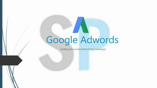 Google Adwords
Building Successful Advertising Campaign
 