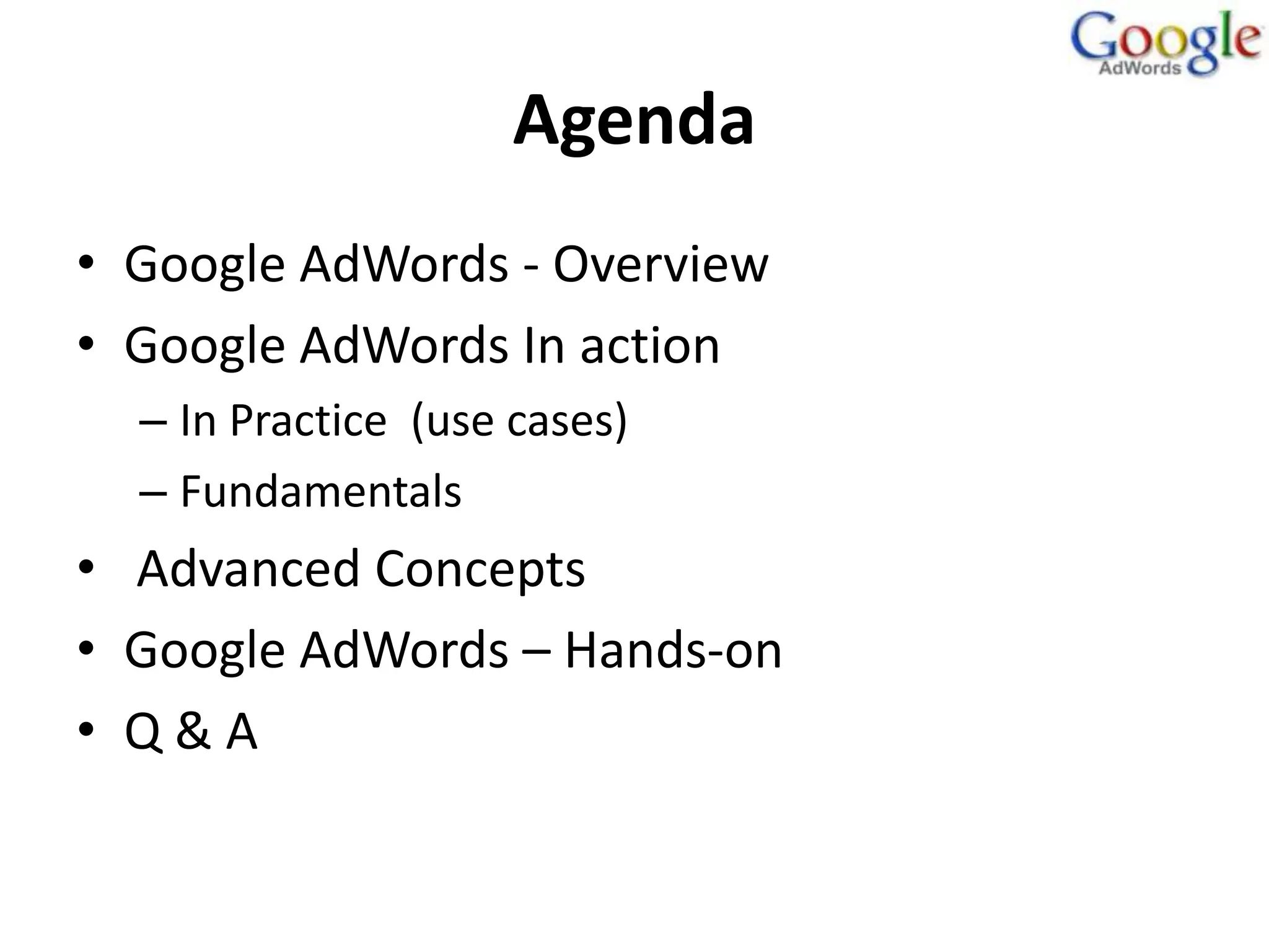 Agenda
• Google AdWords - Overview
• Google AdWords In action
  – In Practice (use cases)
  – Fundamentals
• Advanced Concepts
• Google AdWords – Hands-on
• Q&A
 