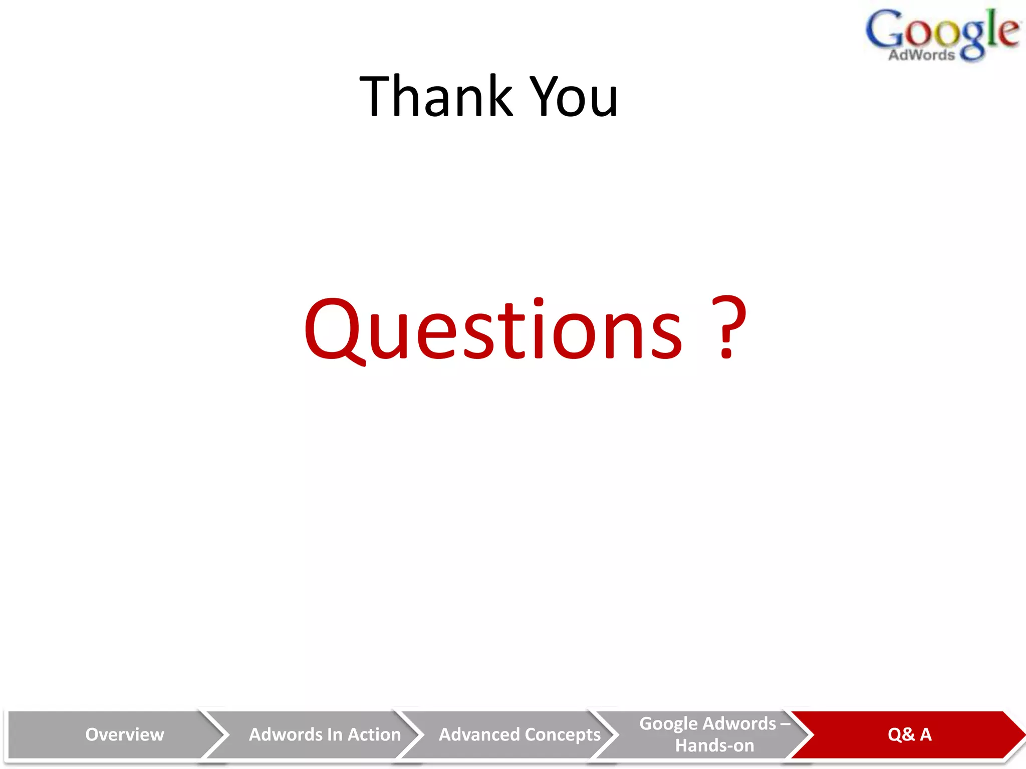 Thank You


                Questions ?


                                                   Google Adwords –
Overview   Adwords In Action   Advanced Concepts                      Q& A
                                                      Hands-on
 