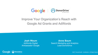 ©2017 DonorDrive® - Confidential - All Rights Reserve
Improve Your Organization’s Reach with
Google Ad Grants and AdWords
Josh Weum
AdWords Digital
Ambassador Google
Anne Baum
Search Marketing and Analytics
Lead DonorDrive
 