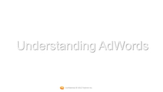 Understanding AdWords


       Confidential © 2012 Foetron Inc.
 