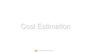 Cost Estimation


     Confidential © 2012 Foetron Inc.
 