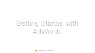 Getting Started with
     AdWords

       Confidential © 2012 Foetron Inc.
 