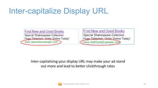 Inter-capitalize Display URL




      Inter-capitalizing your display URL may make your ad stand
             out more and lead to better clickthrough rates



                          Confidential © 2012 Foetron Inc.         61
 