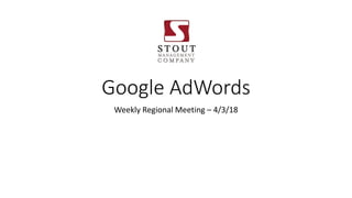Google AdWords
Weekly Regional Meeting – 4/3/18
 