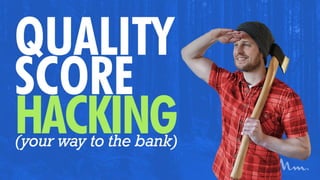 Quality Score Hacking
(Your Way to the Bank)
Google AdWords
 