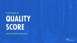 A decade of
QUALITY
SCORE
and a brief overview
 