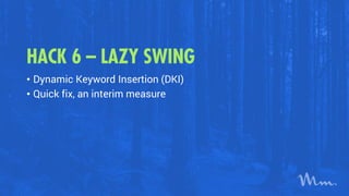 HACK 6 – LAZY SWING
• Dynamic Keyword Insertion (DKI)
• Quick fix, an interim measure
 