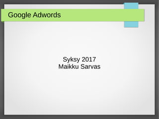 Google Adwords
Syksy 2017
Maikku Sarvas
 
