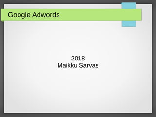 Google Adwords
2018
Maikku Sarvas
 