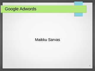 1
Google Adwords
Maikku Sarvas
 
