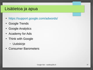 37Google Ads – maikku@iki.fi
Lisätietoa ja apua
●
https://support.google.com/adwords/
●
Google Trends
●
Google Analytics
●
Academy for Ads
●
Think with Google
– Uutiskirje
●
Consumer Barometers
 