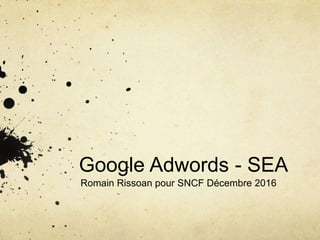 Google Adwords - SEA
Romain Rissoan pour SNCF Décembre 2016
 