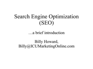 Search Engine Optimization (SEO) … a brief introduction Billy Howard, Billy@ICUMarketingOnline.com 