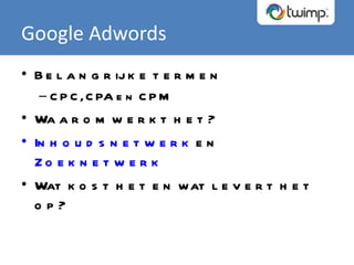 Belangrijke termen CPC, CPA en CPM Waarom werkt het? Inhoudsnetwerk  en  Zoeknetwerk Wat kost het en wat levert het op? Google Adwords 