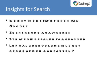 Inzicht in de statistieken van Google Zoektrends analyseren Strategie bepalen/aanpassen Lokaal zoekvolume: budget geografisch aanpassen? Insights for Search 