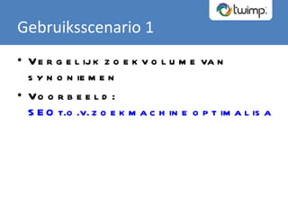 Gebruiksscenario 1 Vergelijk zoekvolume van synoniemen Voorbeeld:  SEO t.o.v. zoekmachine optimalisatie 