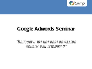 Google Adwords Seminar “ Behoort u tot het best bewaarde geheim van internet  ? ” 