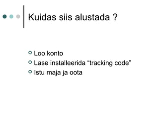 Kuidas siis alustada ?
 Loo konto
 Lase installeerida “tracking code”
 Istu maja ja oota
 