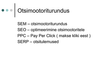 Otsimootoriturundus
SEM – otsimootoriturundus
SEO – optimeerimine otsimootoritele
PPC – Pay Per Click ( makse kliki eest )
SERP – otsitulemused
 