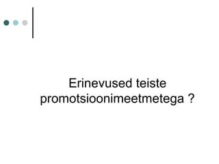 Erinevused teiste
promotsioonimeetmetega ?
 