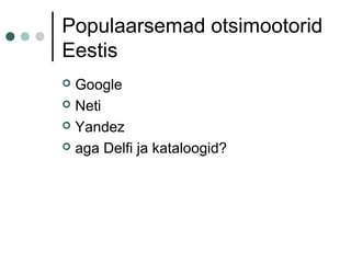 Populaarsemad otsimootorid
Eestis
 Google
 Neti
 Yandez
 aga Delfi ja kataloogid?
 