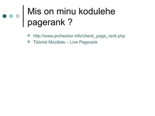 Mis on minu kodulehe
pagerank ?
 http://www.prchecker.info/check_page_rank.php
 Tööriist Mozillale – Live Pagerank
 