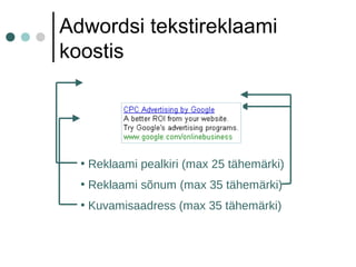 Adwordsi tekstireklaami
koostis
• Kuvamisaadress (max 35 tähemärki)
• Reklaami sõnum (max 35 tähemärki)
• Reklaami pealkiri (max 25 tähemärki)
 