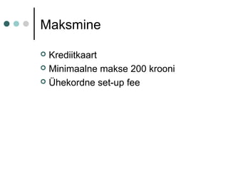 Maksmine
 Krediitkaart
 Minimaalne makse 200 krooni
 Ühekordne set-up fee
 