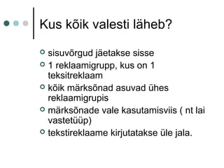 Kus kõik valesti läheb?
 sisuvõrgud jäetakse sisse
 1 reklaamigrupp, kus on 1
teksitreklaam
 kõik märksõnad asuvad ühes
reklaamigrupis
 märksõnade vale kasutamisviis ( nt lai
vastetüüp)
 tekstireklaame kirjutatakse üle jala.
 