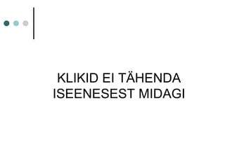 KLIKID EI TÄHENDA
ISEENESEST MIDAGI
 