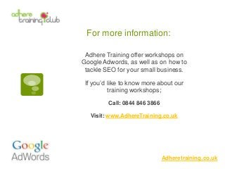 For more information:
Adheretraining.co.uk
Adhere Training offer workshops on
Google Adwords, as well as on how to
tackle ...