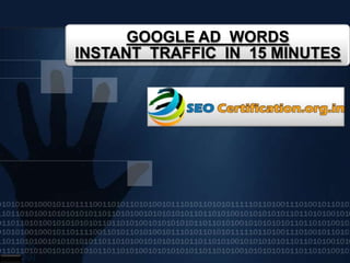 GOOGLE AD WORDS
INSTANT TRAFFIC IN 15 MINUTES
 