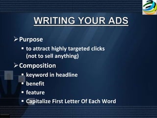 Purpose
   to attract highly targeted clicks
    (not to sell anything)
Composition
     keyword in headline
     benefit
     feature
     Capitalize First Letter Of Each Word
 