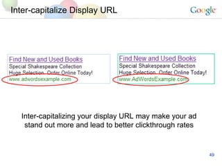 Inter-capitalize Display URL Inter-capitalizing your display URL may make your ad stand out more and lead to better clickthrough rates 