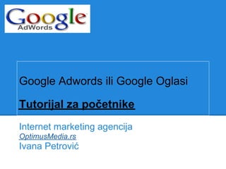 Google Adwords ili Google Oglasi

Tutorijal za početnike
Internet marketing agencija
OptimusMedia.rs
Ivana Petrović
 