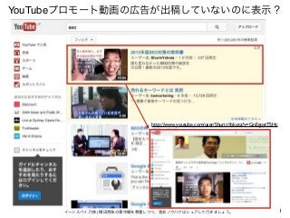 1イーンスパイア(株) 横田秀珠の著作権を尊重しつつ、是非ノウハウはシェアして行きましょう。
YouTubeプロモート動画の広告が出稿していないのに表示？
http://www.youtube.com/user/ShurinYokota?v=GnEgpytTSHc
 