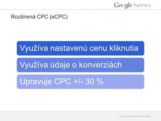 Google Confidential and Proprietary 
Rozšírená CPC (eCPC) 
Využíva nastavenú cenu kliknutia 
Využíva údaje o konverziách 
...