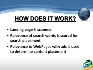 • Landing page is scanned
• Relevance of search words is scored for
  search placement
• Relevance to WebPages with ads is used
  to determine content placement
 