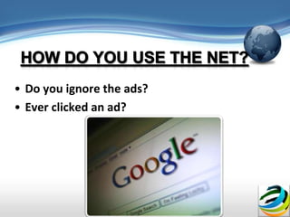 • Do you ignore the ads?
• Ever clicked an ad?
 