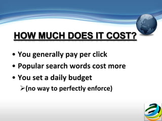 • You generally pay per click
• Popular search words cost more
• You set a daily budget
  (no way to perfectly enforce)
 
