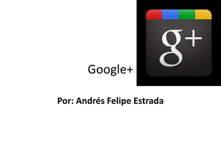 Google+

Por: Andrés Felipe Estrada
 