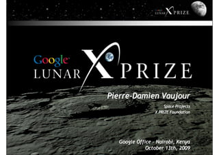 Pierre-Damien Vaujour
                      Space Projects
                 X PRIZE Foundation




  Google Office – Nairobi, Kenya
             October 13th, 2009
 