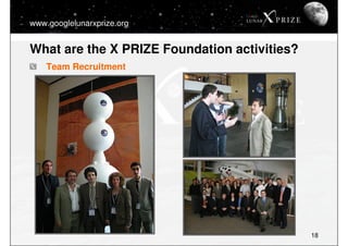 www.googlelunarxprize.org


What are the X PRIZE Foundation activities?
    Team Recruitment




                         ...