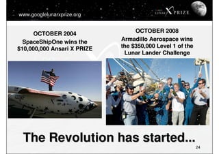 www.googlelunarxprize.org


      OCTOBER 2004                OCTOBER 2008
  SpaceShipOne wins the      Armadillo Aerospac...