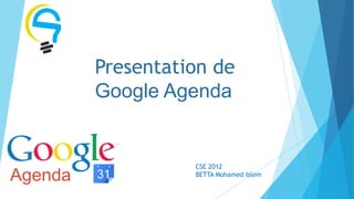 Presentation de
         Google Agenda


                   CSE 2012
Agenda             BETTA Mohamed Islem
 