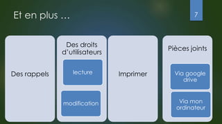 Et en plus …
Des rappels Imprimer
Des droits
d’utilisateurs
lecture
modification
Pièces joints
Via google
drive
Via mon
ordinateur
7
 