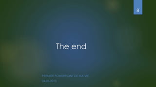 The end
PREMIER POWERPOINT DE MA VIE
04,06,2015
8
 