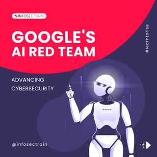 @infosectrain
#
l
e
a
r
n
t
o
r
i
s
e
AI RED TEAM
GOOGLE'S
ADVANCING
CYBERSECURITY
 